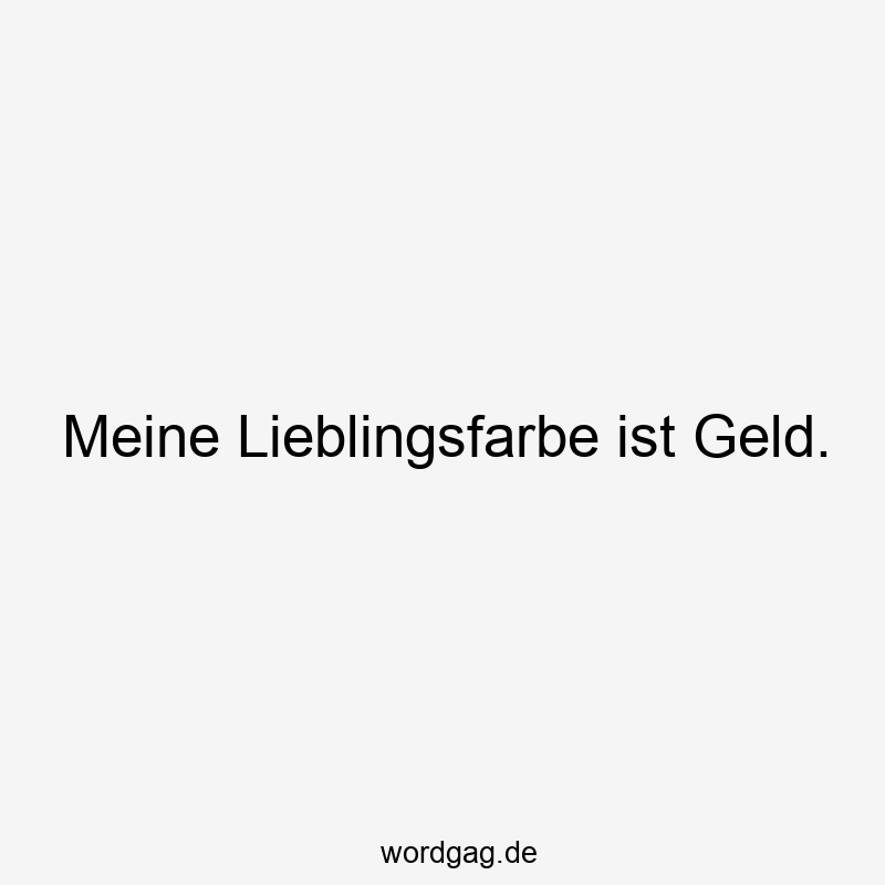 Meine Lieblingsfarbe ist Geld.