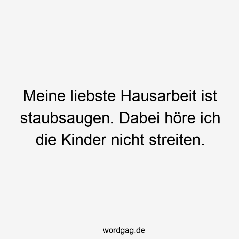 Meine liebste Hausarbeit ist staubsaugen. Dabei höre ich die Kinder nicht streiten.