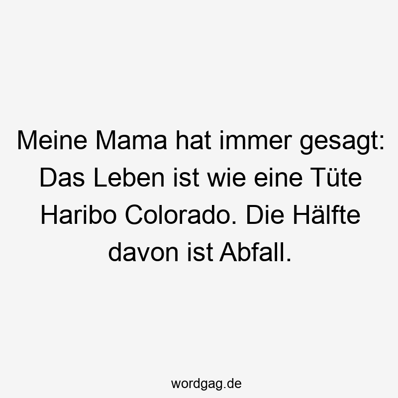 Meine Mama hat immer gesagt: Das Leben ist wie eine Tüte Haribo Colorado. Die Hälfte davon ist Abfall.