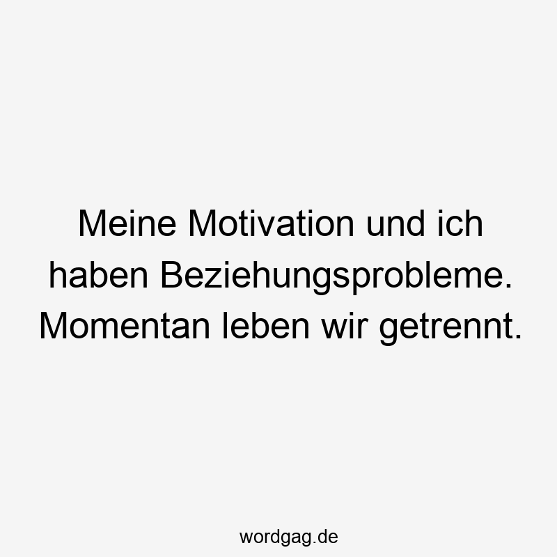 Meine Motivation und ich haben Beziehungsprobleme. Momentan leben wir getrennt.