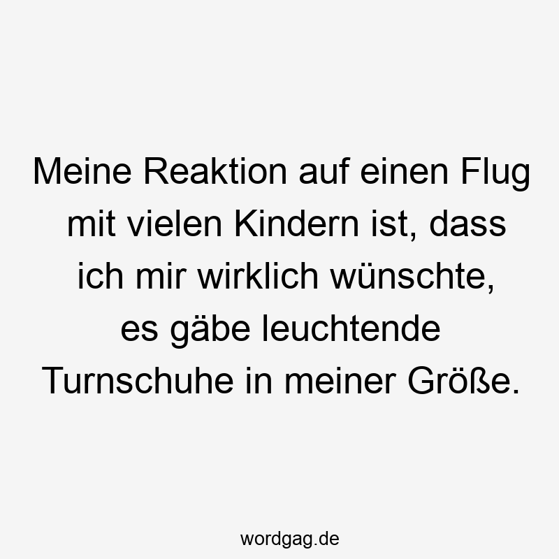 67 Lustige große Sprüche - Meine Reaktion auf einen Flug mit vielen Kindern ist, dass ich mir wirklich wünschte, es gäbe leuchtende Turnschuhe in meiner Größe.