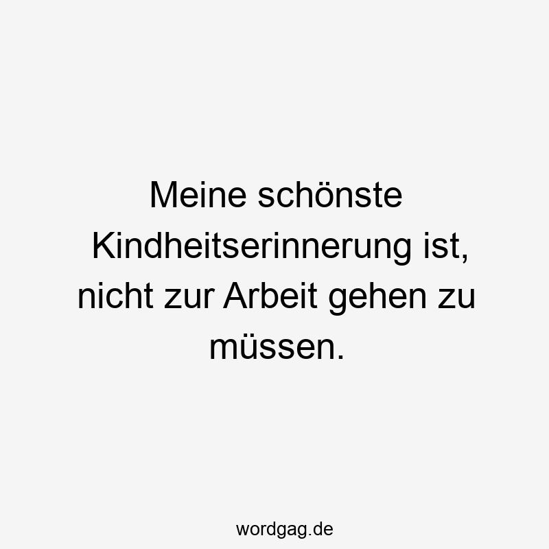 156 Lustige Freiheit Sprüche - Meine schönste Kindheitserinnerung ist, nicht zur Arbeit gehen zu müssen.