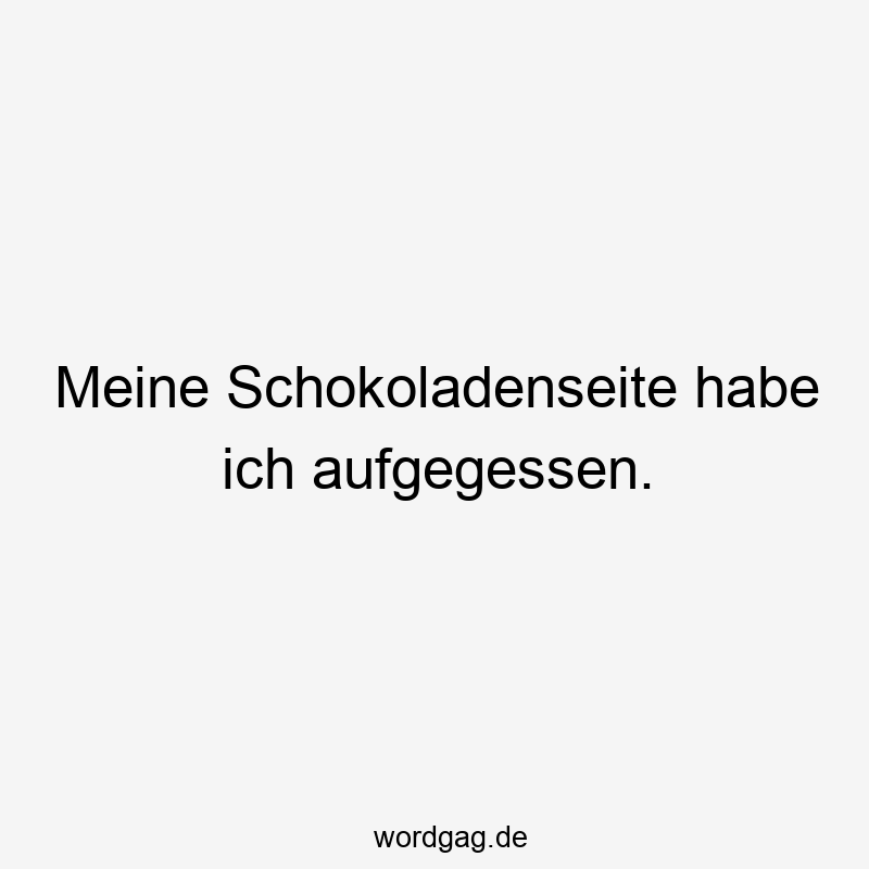 Meine Schokoladenseite habe ich aufgegessen.