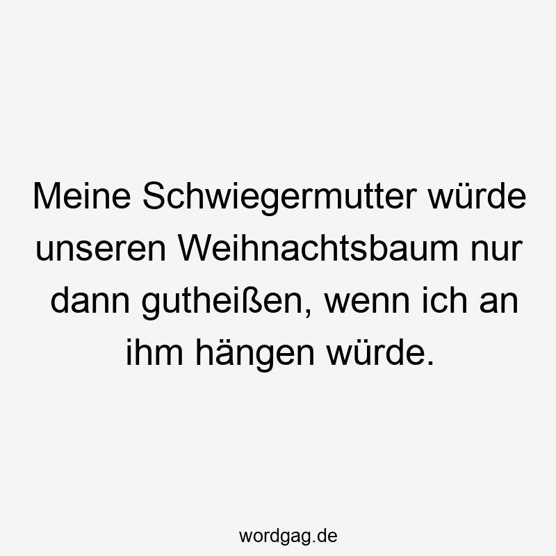 Meine Schwiegermutter würde unseren Weihnachtsbaum nur dann gutheißen, wenn ich an ihm hängen würde.