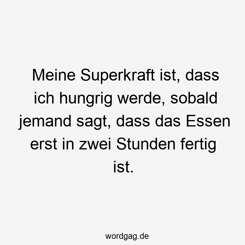 Meine Superkraft ist, dass ich hungrig werde, sobald jemand sagt, dass das Essen erst in zwei Stunden fertig ist.