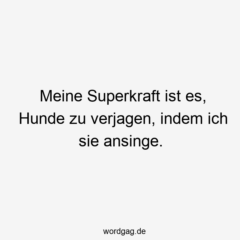Meine Superkraft ist es, Hunde zu verjagen, indem ich sie ansinge.