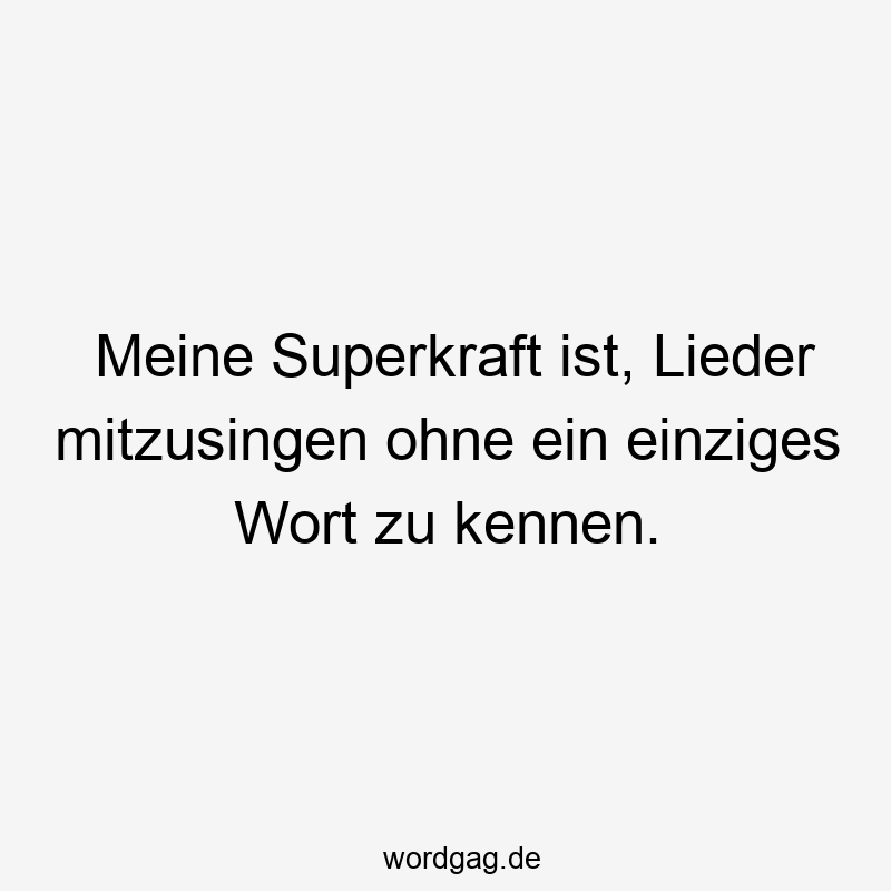 Meine Superkraft ist, Lieder mitzusingen ohne ein einziges Wort zu kennen.