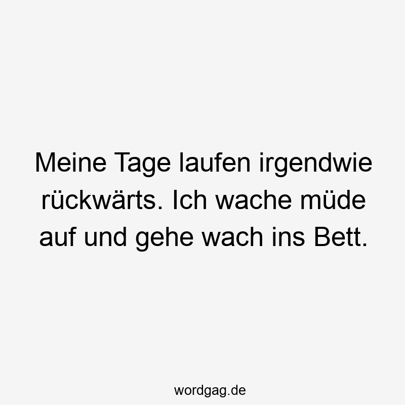 119 Lustige Müde Sprüche - Meine Tage laufen irgendwie rückwärts. Ich wache müde auf und gehe wach ins Bett.