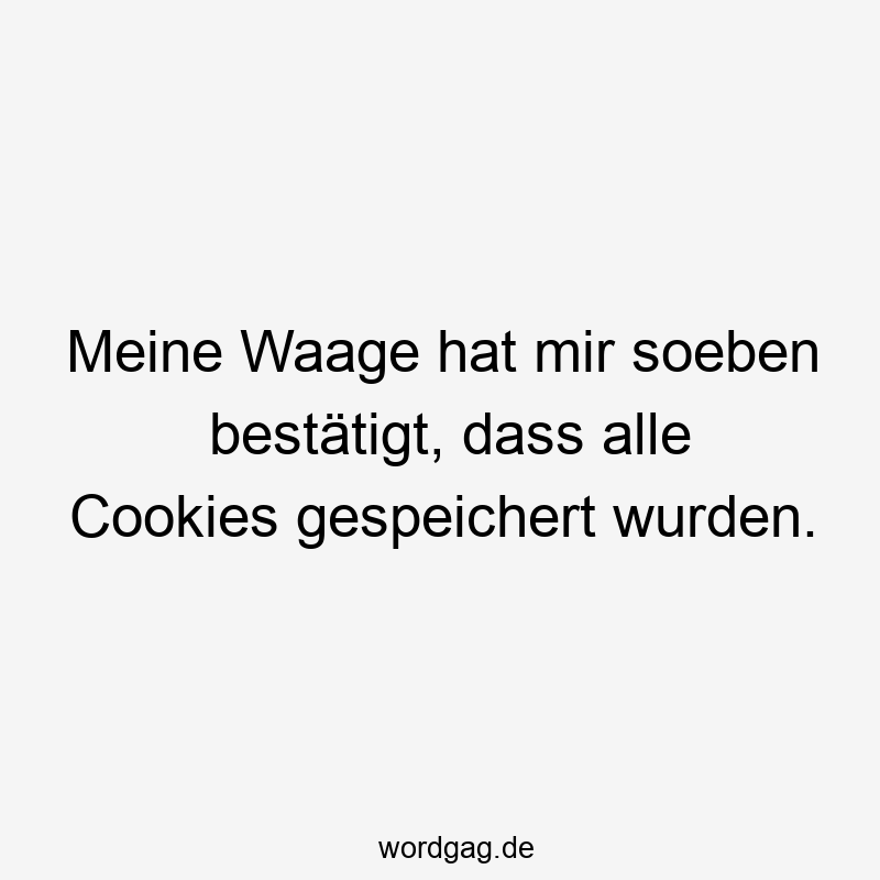 Lustige Cookie Sprüche - Meine Waage hat mir soeben bestätigt, dass alle Cookies gespeichert wurden.