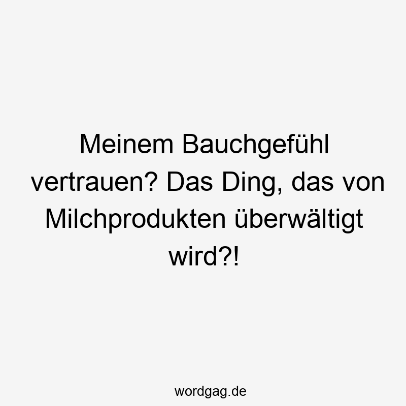 Meinem Bauchgefühl vertrauen? Das Ding, das von Milchprodukten überwältigt wird?!