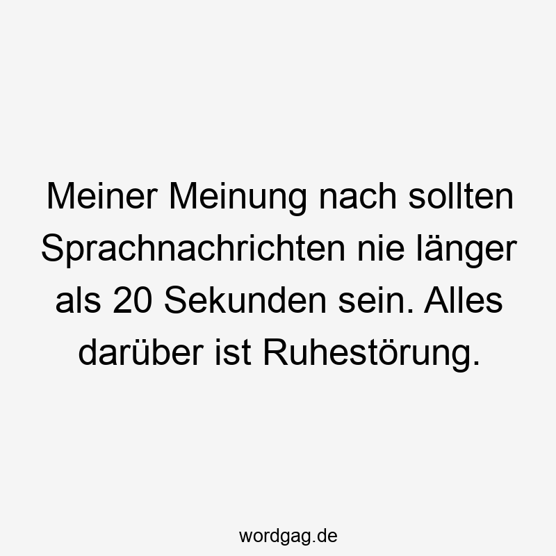 Meiner Meinung nach sollten Sprachnachrichten nie länger als 20 Sekunden sein. Alles darüber ist Ruhestörung.