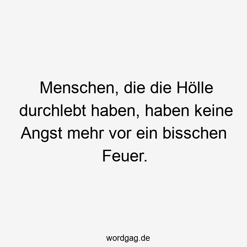 38 Lustige Erfahrung Sprüche - Menschen, die die Hölle durchlebt haben, haben keine Angst mehr vor ein bisschen Feuer.