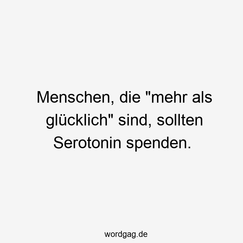 Menschen, die „mehr als glücklich“ sind, sollten Serotonin spenden.