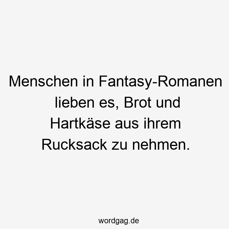Menschen in Fantasy-Romanen lieben es, Brot und Hartkäse aus ihrem Rucksack zu nehmen.