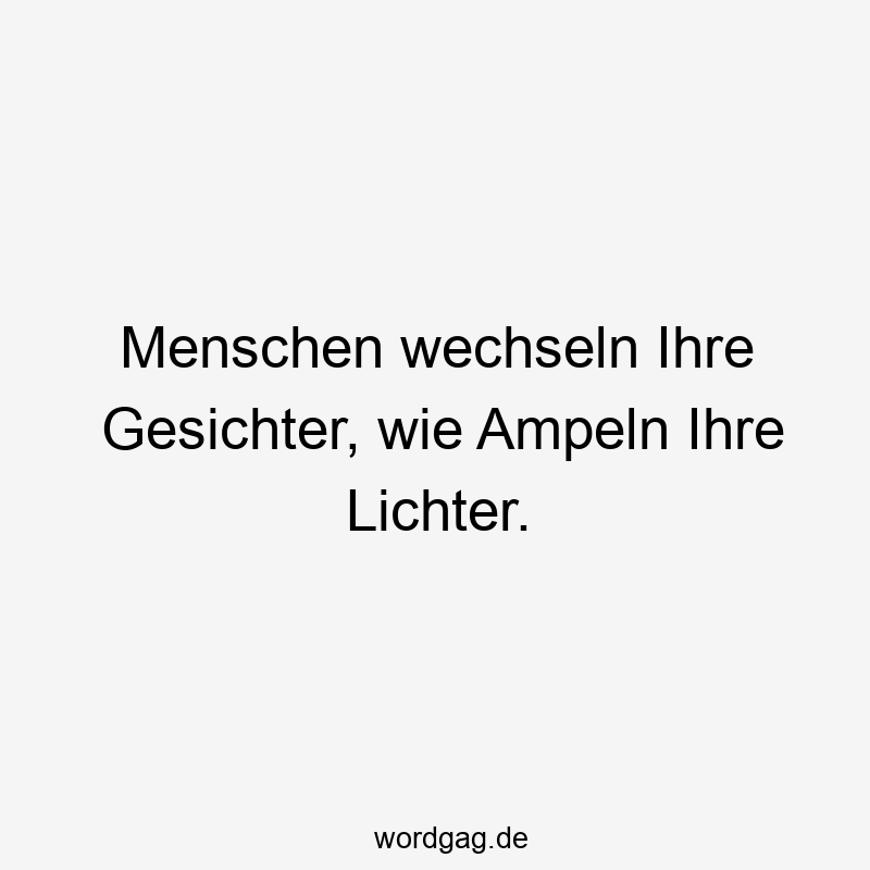Menschen wechseln Ihre Gesichter, wie Ampeln Ihre Lichter.