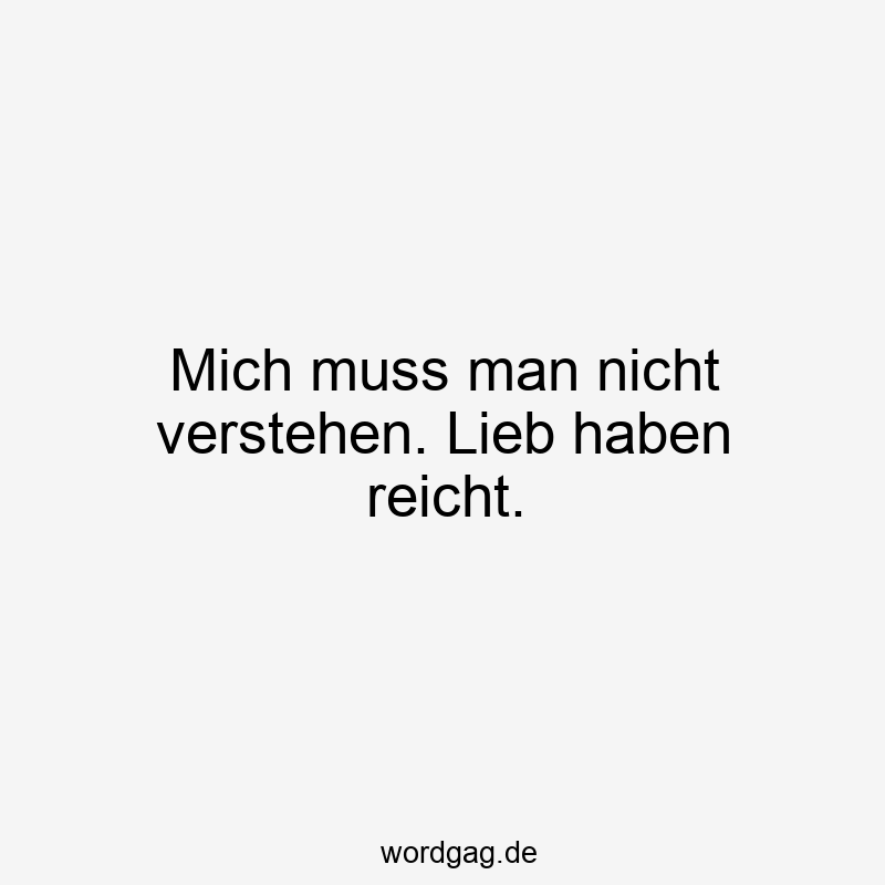 Mich muss man nicht verstehen. Lieb haben reicht.