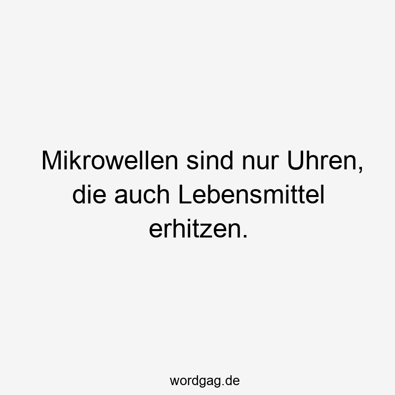 Mikrowellen sind nur Uhren, die auch Lebensmittel erhitzen.