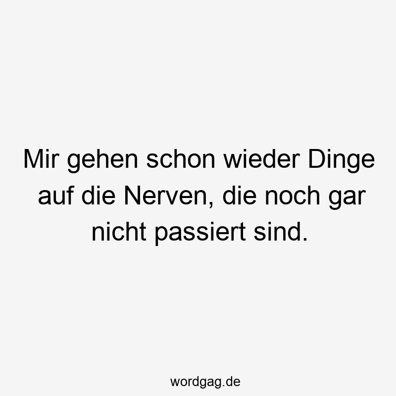 57 Lustige Nerven Sprüche - Mir gehen schon wieder Dinge auf die Nerven, die noch gar nicht passiert sind.