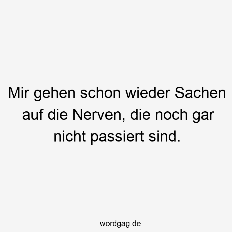 57 Lustige Nerven Sprüche - Mir gehen schon wieder Sachen auf die Nerven, die noch gar nicht passiert sind.
