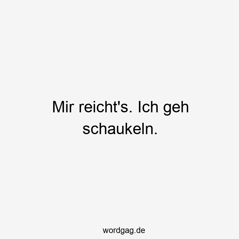 Lustige Sprüche: Schaukeln - Mir reicht’s. Ich geh schaukeln.