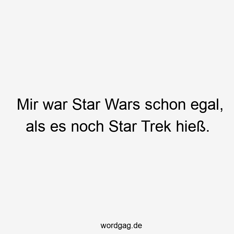 Mir war Star Wars schon egal, als es noch Star Trek hieß.