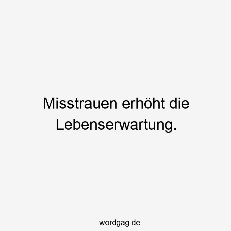 Lustige Sprüche: Skepsis - Misstrauen erhöht die Lebenserwartung.