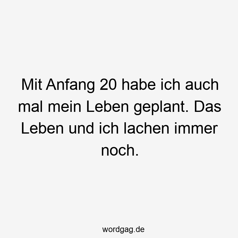 Mit Anfang 20 habe ich auch mal mein Leben geplant. Das Leben und ich lachen immer noch.