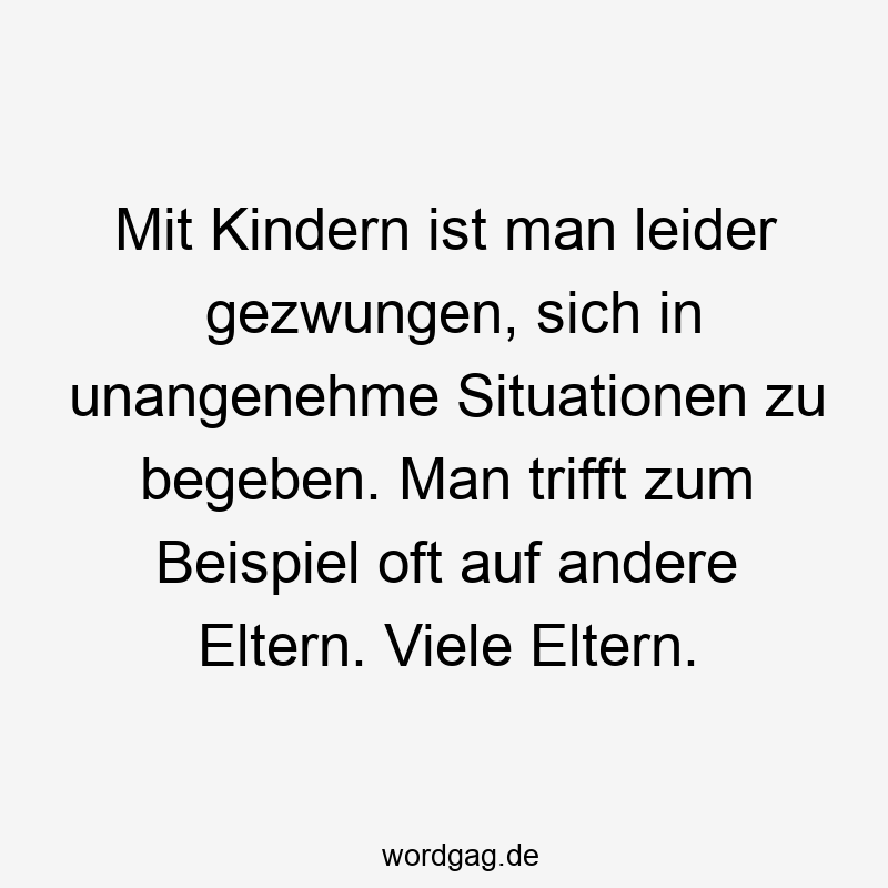 Mit Kindern ist man leider gezwungen, sich in unangenehme Situationen zu begeben. Man trifft zum Beispiel oft auf andere Eltern. Viele Eltern.