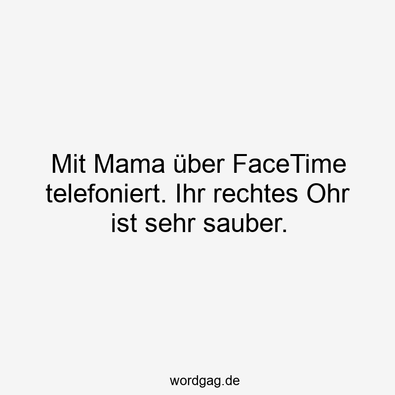 Mit Mama über FaceTime telefoniert. Ihr rechtes Ohr ist sehr sauber.