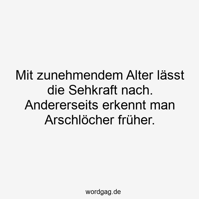 Lustige Sprüche: Sehkraft - Mit zunehmendem Alter lässt die Sehkraft nach. Andererseits erkennt man Arschlöcher früher.