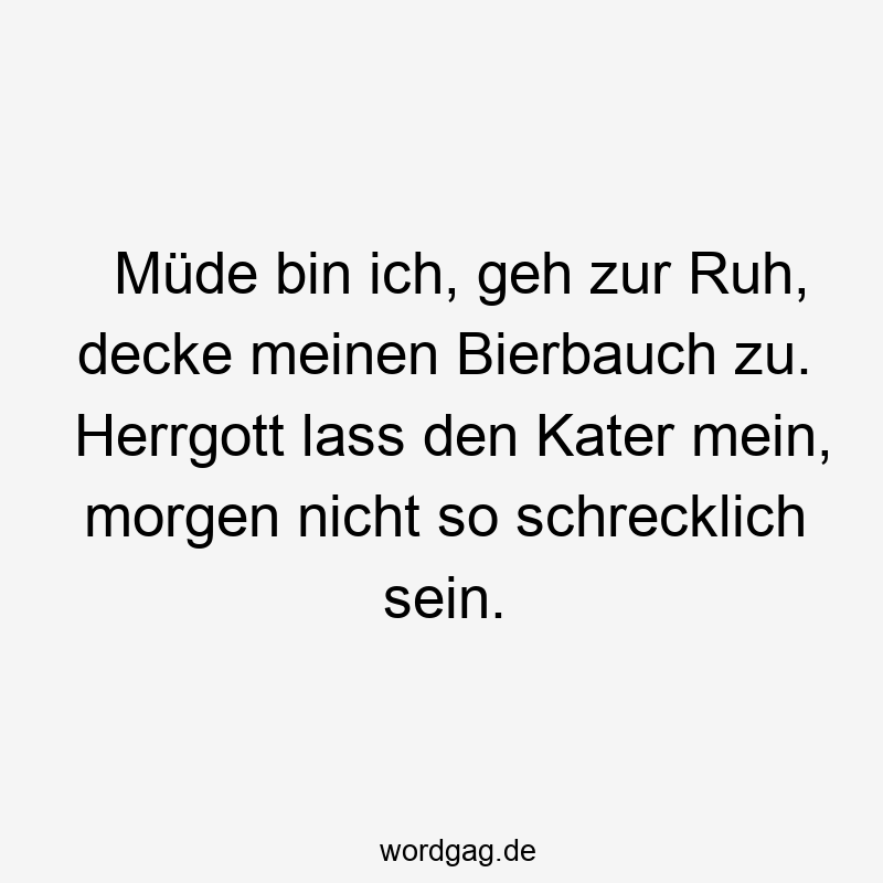 119 Lustige Müde Sprüche - Müde bin ich, geh zur Ruh, decke meinen Bierbauch zu. Herrgott lass den Kater mein, morgen nicht so schrecklich sein.