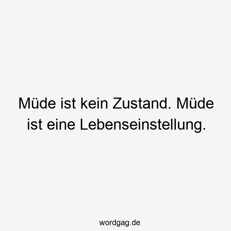 Müde ist kein Zustand. Müde ist eine Lebenseinstellung.