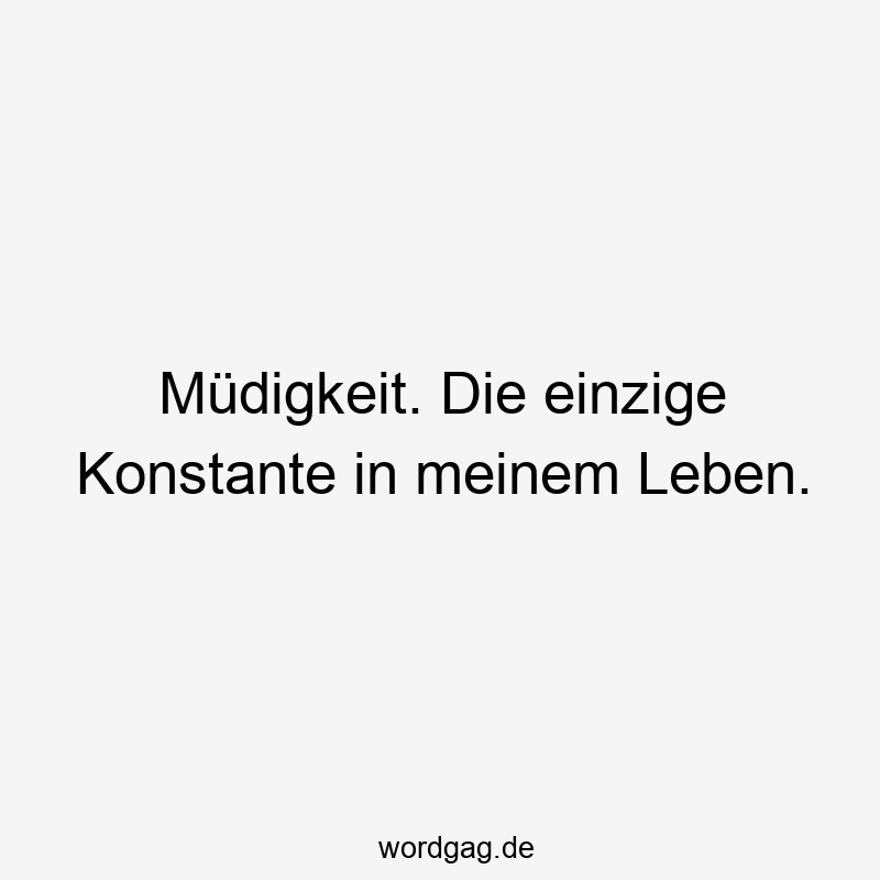 Lustige Sprüche: Alltag - Müdigkeit. Die einzige Konstante in meinem Leben.