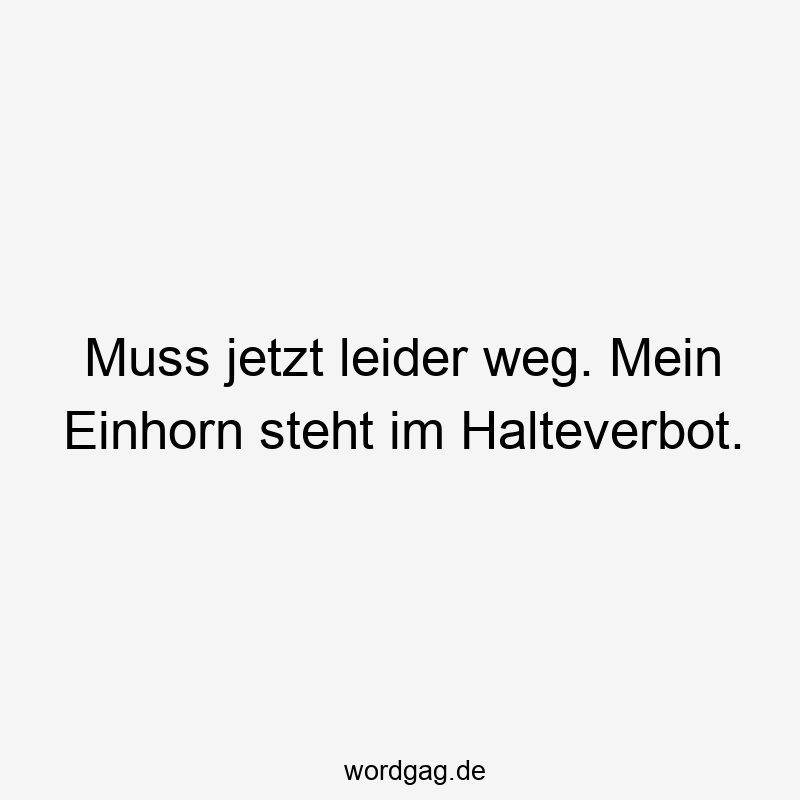 42 Lustige leider Sprüche - Muss jetzt leider weg. Mein Einhorn steht im Halteverbot.