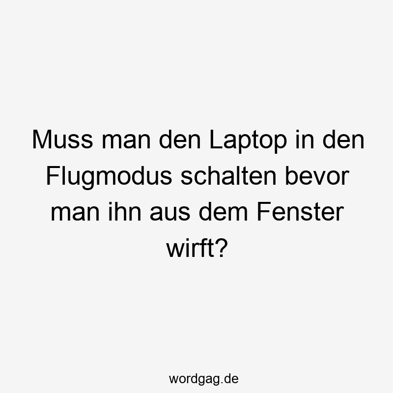 Muss man den Laptop in den Flugmodus schalten bevor man ihn aus dem Fenster wirft?