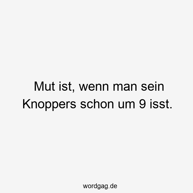 Mut ist, wenn man sein Knoppers schon um 9 isst.