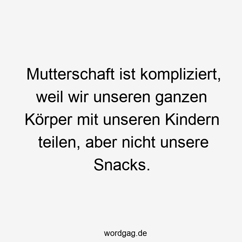 Mutterschaft ist kompliziert, weil wir unseren ganzen Körper mit unseren Kindern teilen, aber nicht unsere Snacks.