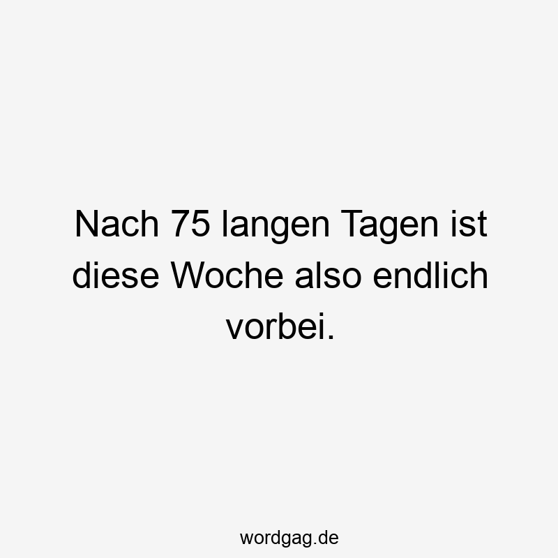 Nach 75 langen Tagen ist diese Woche also endlich vorbei.