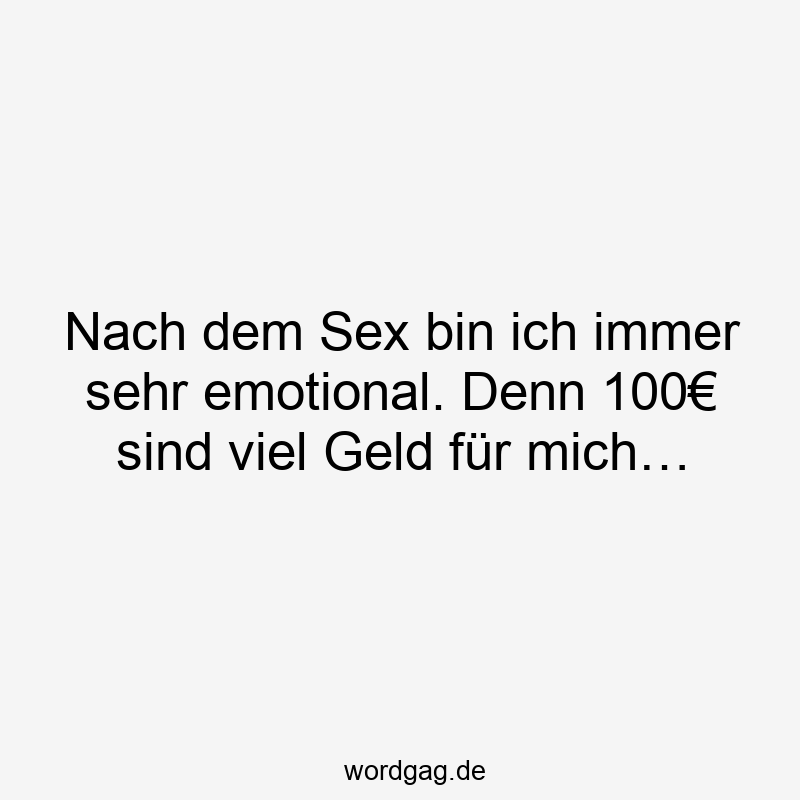 Nach dem Sex bin ich immer sehr emotional. Denn 100€ sind viel Geld für mich…