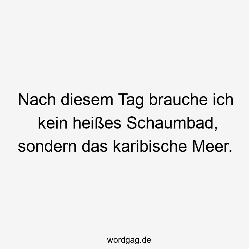 Nach diesem Tag brauche ich kein heißes Schaumbad, sondern das karibische Meer.