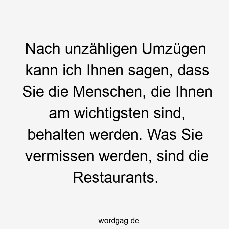 Nach unzähligen Umzßgen kann ich Ihnen sagen, dass Sie die Menschen, die Ihnen am wichtigsten sind, behalten werden. Was Sie vermissen werden, sind die Restaurants.