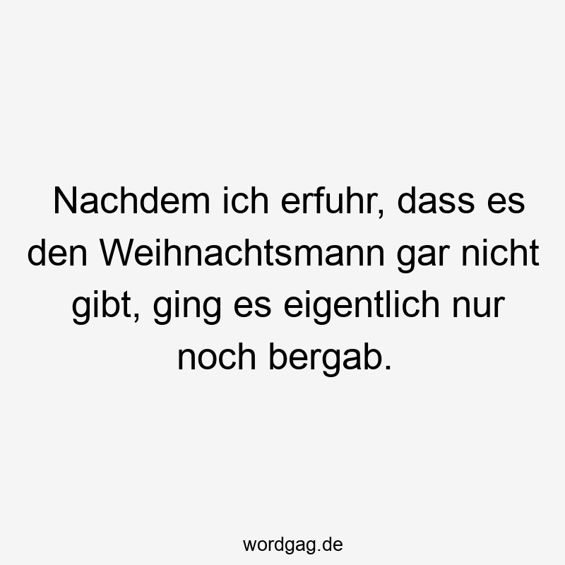 Nachdem ich erfuhr, dass es den Weihnachtsmann gar nicht gibt, ging es eigentlich nur noch bergab.