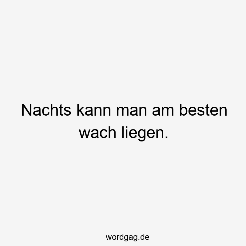 Nachts kann man am besten wach liegen.