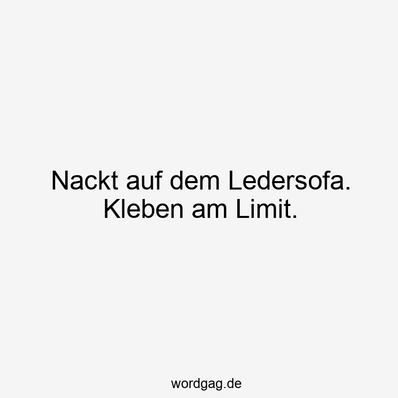 Nackt auf dem Ledersofa. Kleben am Limit.