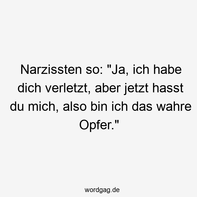 Lustige Sprüche: Opfer - Narzissten so: „Ja, ich habe dich verletzt, aber jetzt hasst du mich, also bin ich das wahre Opfer.“