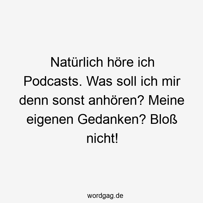 NatĂŒrlich höre ich Podcasts. Was soll ich mir denn sonst anhören? Meine eigenen Gedanken? BloĂ nicht!