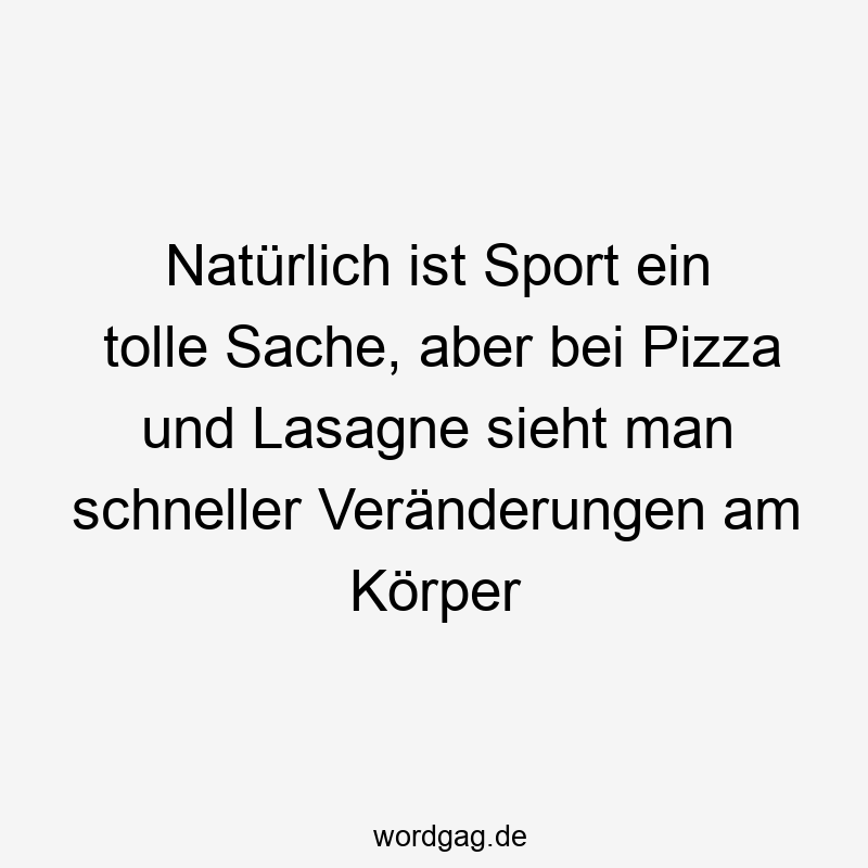 24 Lustige Tolle Sprüche - Natürlich ist Sport ein tolle Sache, aber bei Pizza und Lasagne sieht man schneller Veränderungen am Körper