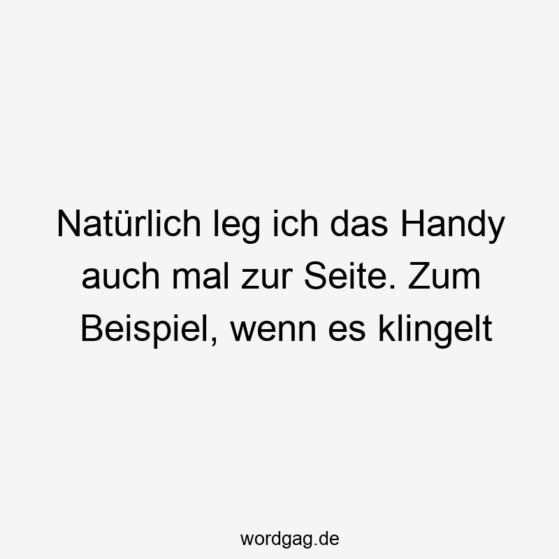 Natürlich leg ich das Handy auch mal zur Seite. Zum Beispiel, wenn es klingelt