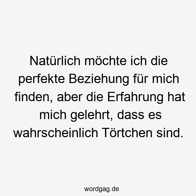 Lustige Sprüche: finden - Natürlich möchte ich die perfekte Beziehung für mich finden, aber die Erfahrung hat mich gelehrt, dass es wahrscheinlich Törtchen sind.