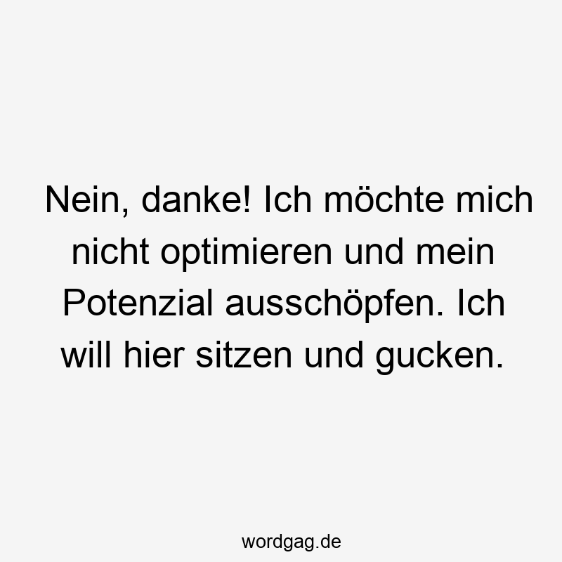 Nein, danke! Ich möchte mich nicht optimieren und mein Potenzial ausschöpfen. Ich will hier sitzen und gucken.